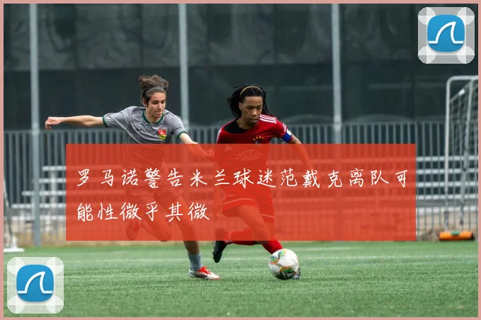 罗马诺警告米兰球迷范戴克离队可能性微乎其微
