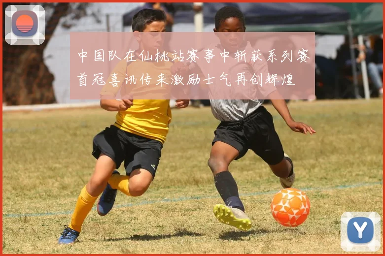 中国队在仙桃站赛事中斩获系列赛首冠喜讯传来激励士气再创辉煌