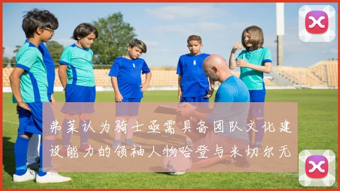 弗莱认为骑士亟需具备团队文化建设能力的领袖人物哈登与米切尔无法胜任