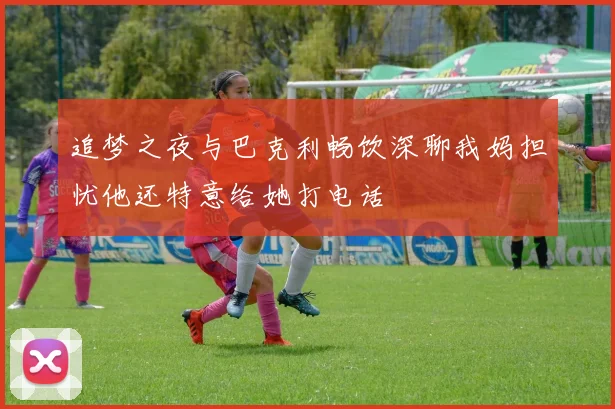 追梦之夜与巴克利畅饮深聊我妈担忧他还特意给她打电话