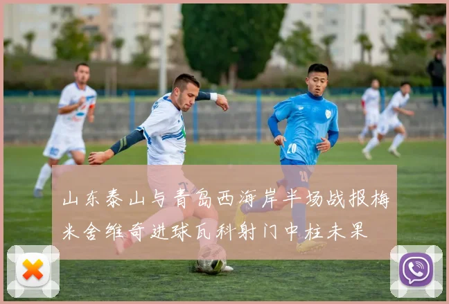 山东泰山与青岛西海岸半场战报梅米舍维奇进球瓦科射门中柱未果